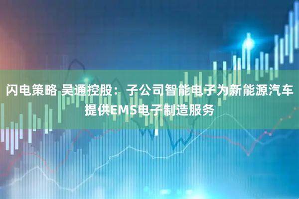 闪电策略 吴通控股：子公司智能电子为新能源汽车提供EMS电子制造服务