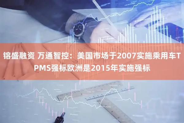 镕盛融资 万通智控：美国市场于2007实施乘用车TPMS强标欧洲是2015年实施强标