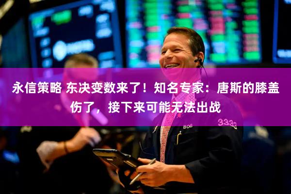 永信策略 东决变数来了！知名专家：唐斯的膝盖伤了，接下来可能无法出战