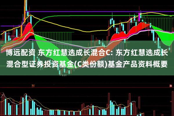 博远配资 东方红慧选成长混合C: 东方红慧选成长混合型证券投资基金(C类份额)基金产品资料概要