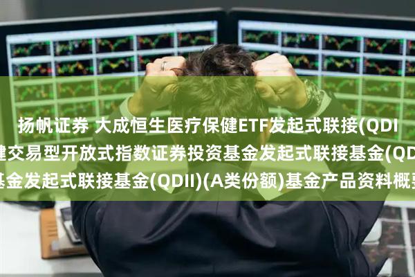 扬帆证券 大成恒生医疗保健ETF发起式联接(QDII)A: 大成恒生医疗保健交易型开放式指数证券投资基金发起式联接基金(QDII)(A类份额)基金产品资料概要