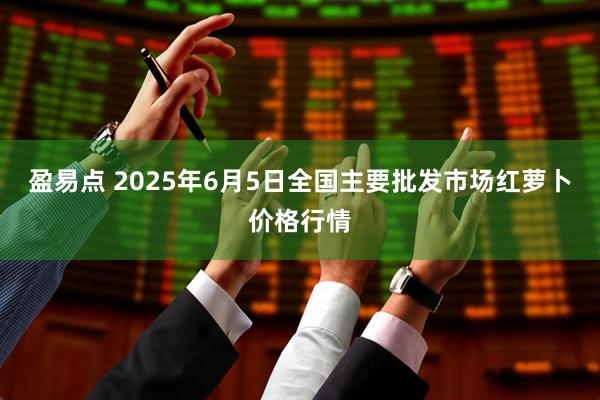 盈易点 2025年6月5日全国主要批发市场红萝卜价格行情