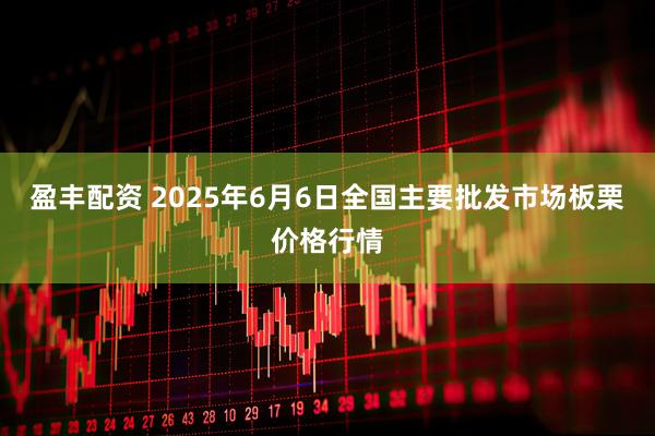 盈丰配资 2025年6月6日全国主要批发市场板栗价格行情