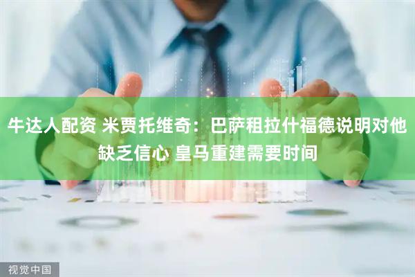 牛达人配资 米贾托维奇：巴萨租拉什福德说明对他缺乏信心 皇马重建需要时间