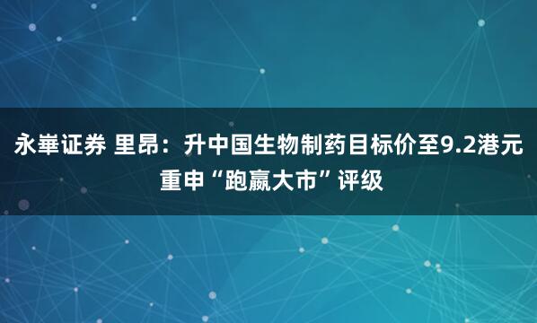 永崋证券 里昂：升中国生物制药目标价至9.2港元 重申“跑嬴大市”评级