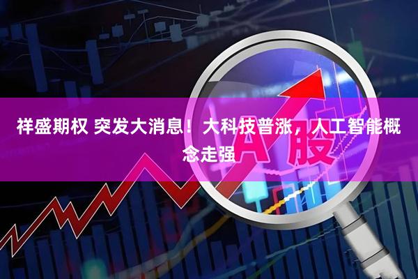 祥盛期权 突发大消息！大科技普涨，人工智能概念走强