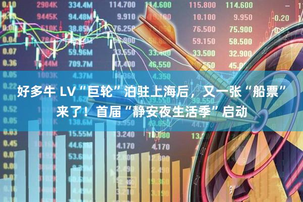 好多牛 LV“巨轮”泊驻上海后，又一张“船票”来了！首届“静安夜生活季”启动