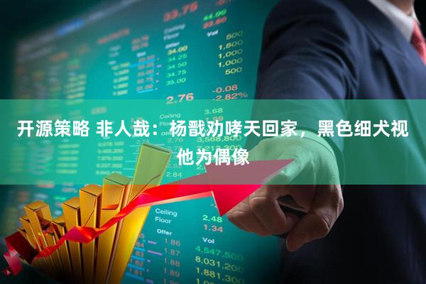 开源策略 非人哉：杨戬劝哮天回家，黑色细犬视他为偶像