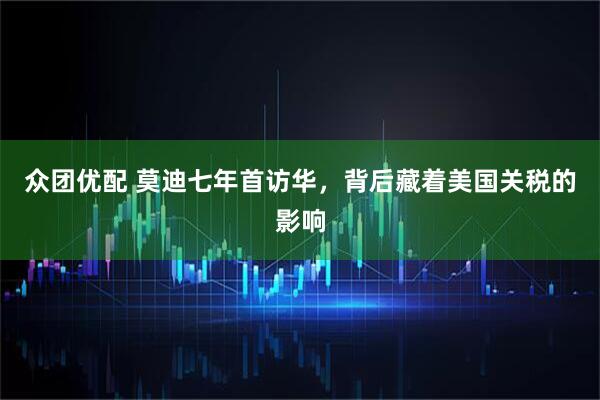 众团优配 莫迪七年首访华，背后藏着美国关税的影响