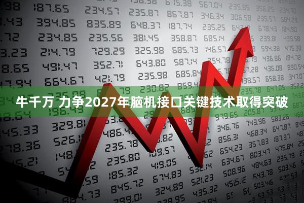 牛千万 力争2027年脑机接口关键技术取得突破