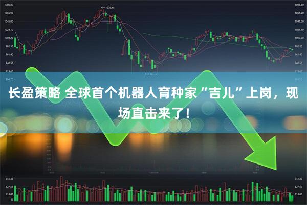 长盈策略 全球首个机器人育种家“吉儿”上岗，现场直击来了！