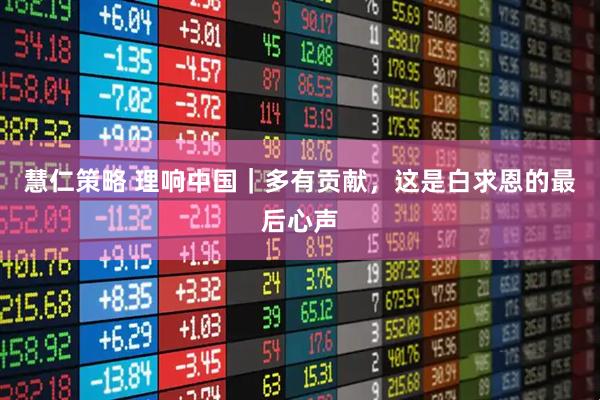 慧仁策略 理响中国｜多有贡献，这是白求恩的最后心声
