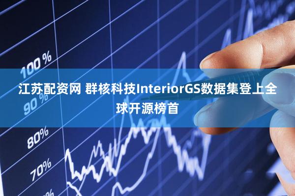 江苏配资网 群核科技InteriorGS数据集登上全球开源榜首