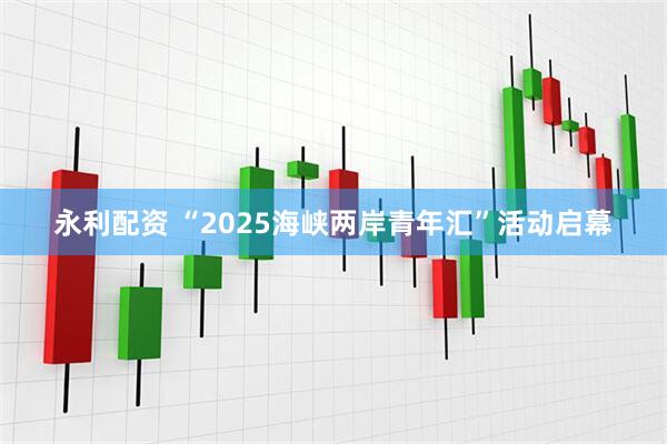 永利配资 “2025海峡两岸青年汇”活动启幕