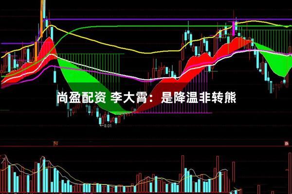 尚盈配资 李大霄：是降温非转熊