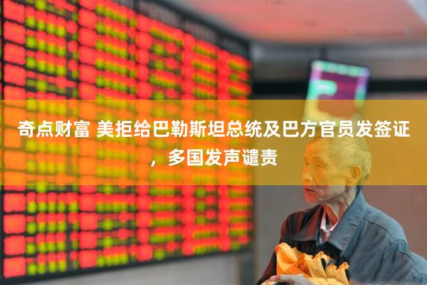 奇点财富 美拒给巴勒斯坦总统及巴方官员发签证，多国发声谴责