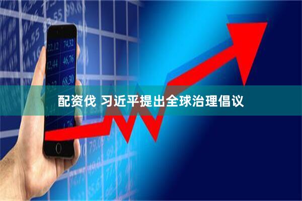 配资伐 习近平提出全球治理倡议
