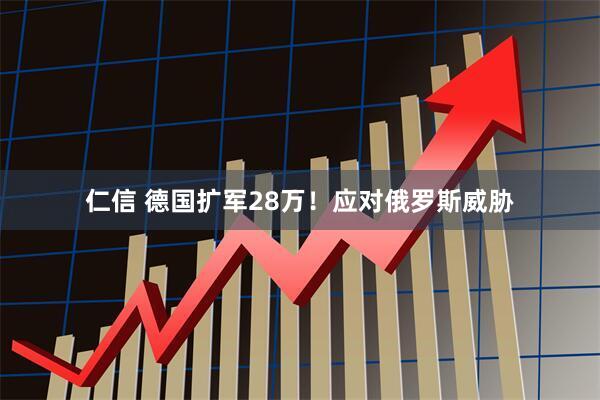 仁信 德国扩军28万！应对俄罗斯威胁