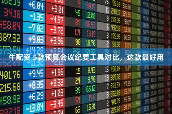牛配资 5款预算会议纪要工具对比，这款最好用