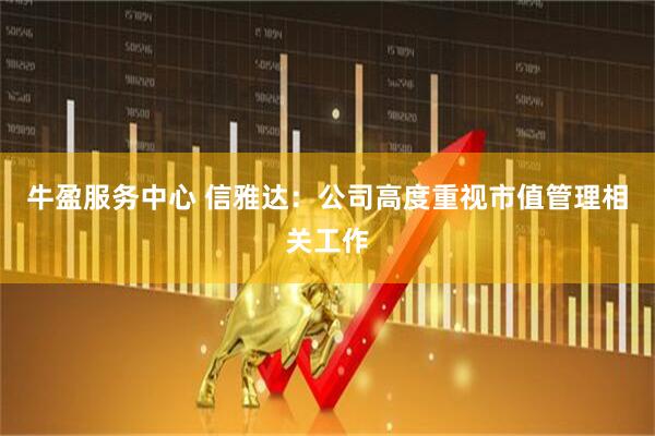 牛盈服务中心 信雅达：公司高度重视市值管理相关工作