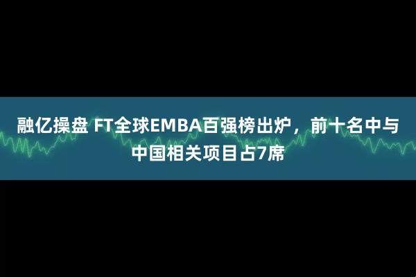 融亿操盘 FT全球EMBA百强榜出炉,前十名中与中国相关项目占7席