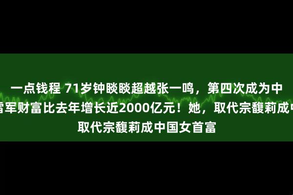 一点钱程 71岁钟睒睒超越张一鸣,第四次成为中国首富!雷军财富比去年增长近2000亿元!她,取代宗馥莉成中国女首富